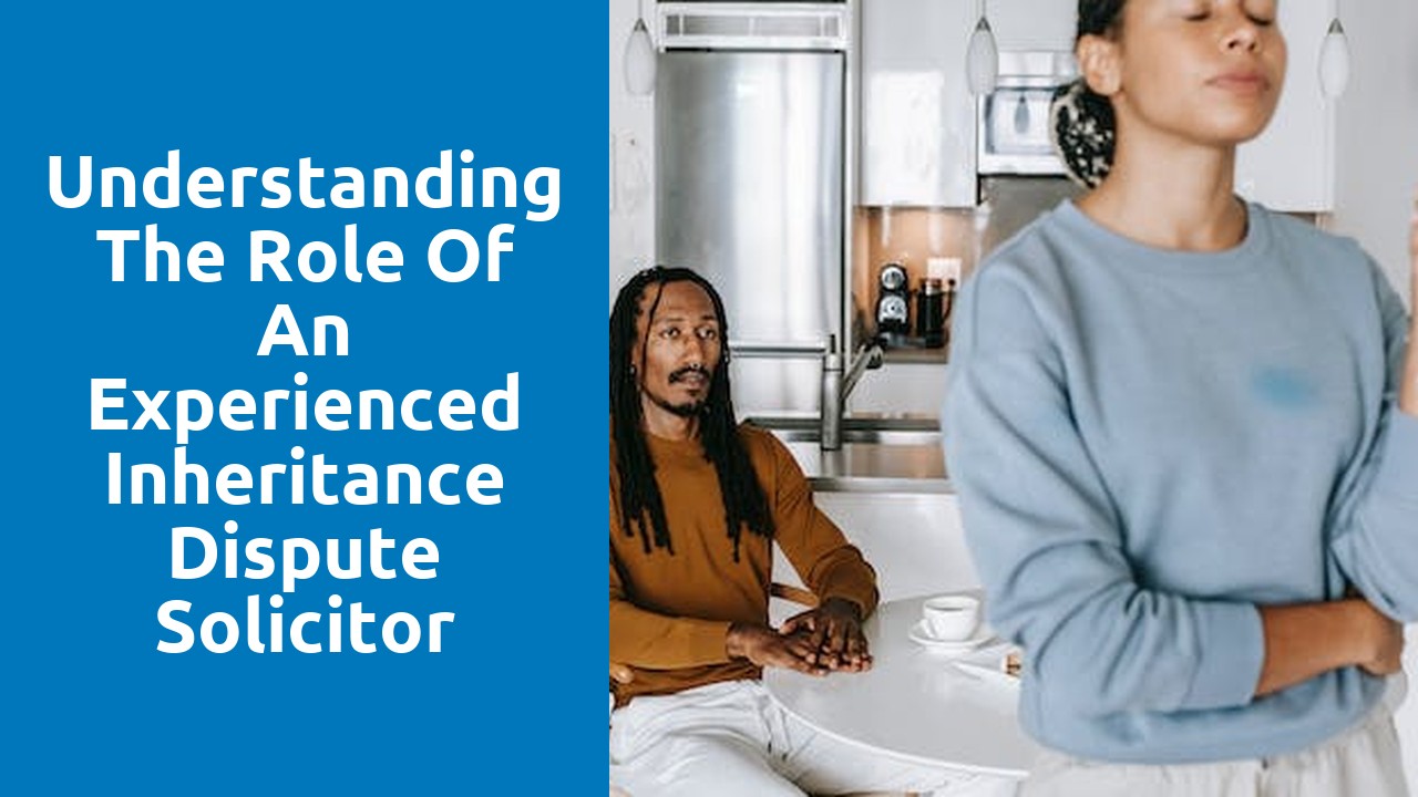 Understanding the Role of an Experienced Inheritance Dispute Solicitor