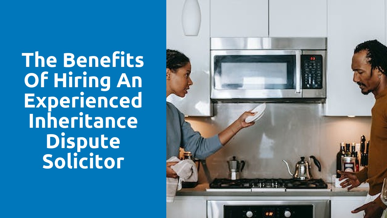 The Benefits of Hiring an Experienced Inheritance Dispute Solicitor