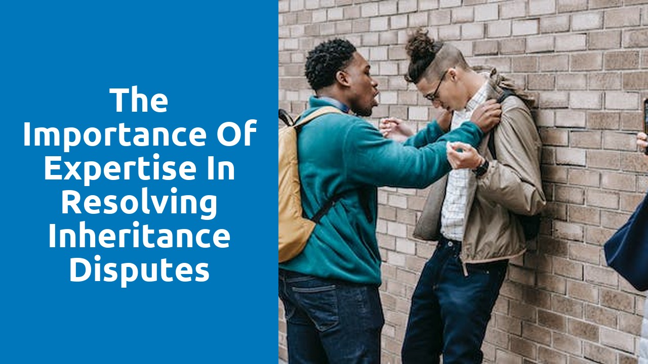 The Importance of Expertise in Resolving Inheritance Disputes