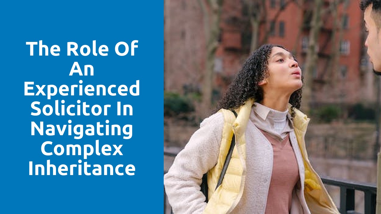 The Role of an Experienced Solicitor in Navigating Complex Inheritance Disputes