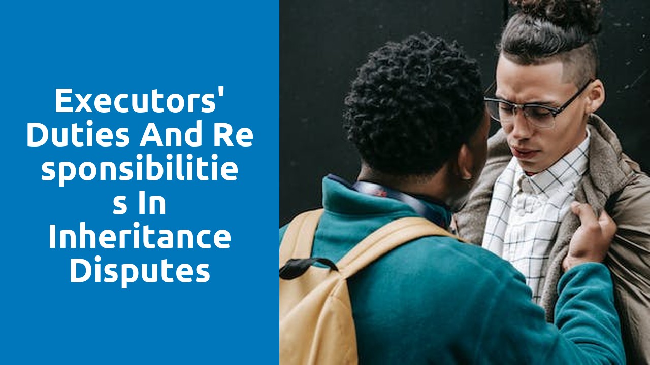 Executors' duties and responsibilities in inheritance disputes