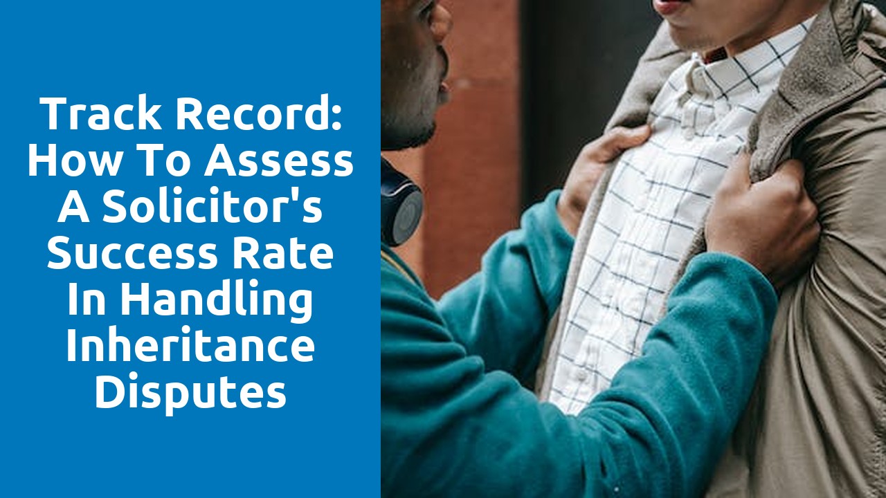 Track record: How to assess a solicitor's success rate in handling inheritance disputes
