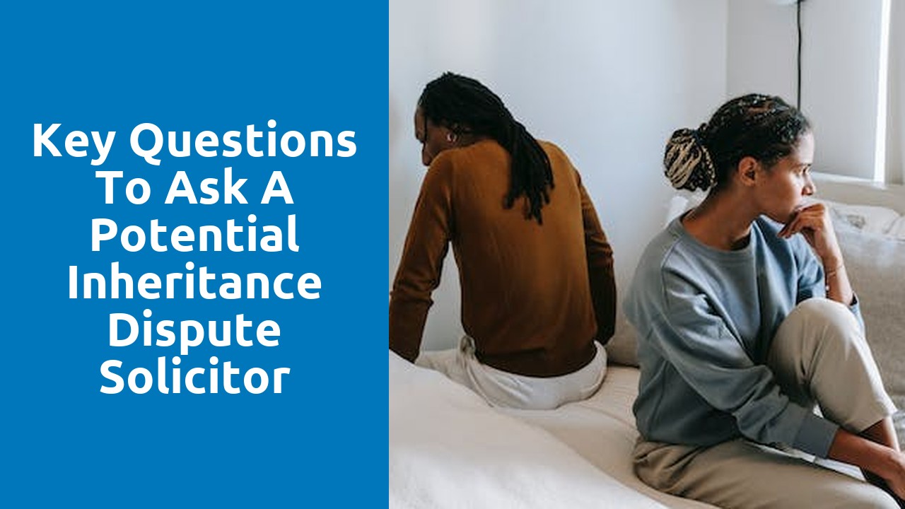 Key Questions to Ask a Potential Inheritance Dispute Solicitor