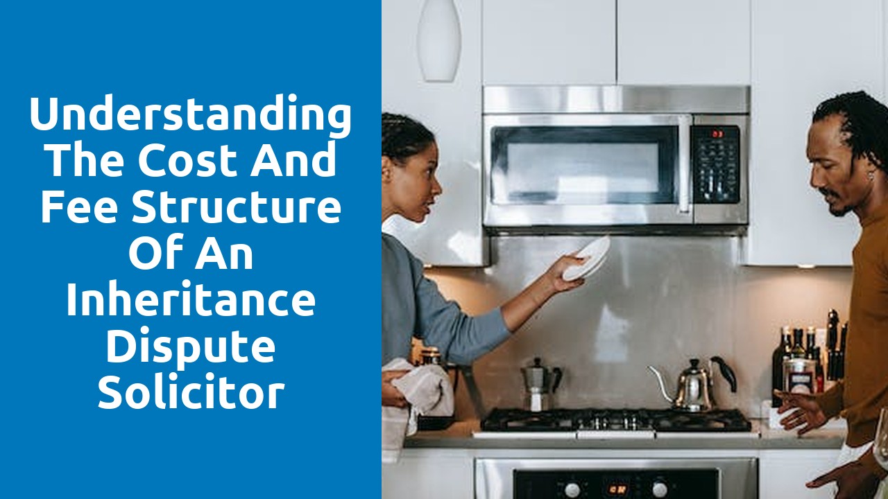 Understanding the Cost and Fee Structure of an Inheritance Dispute Solicitor