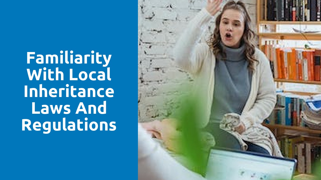 Familiarity with local inheritance laws and regulations