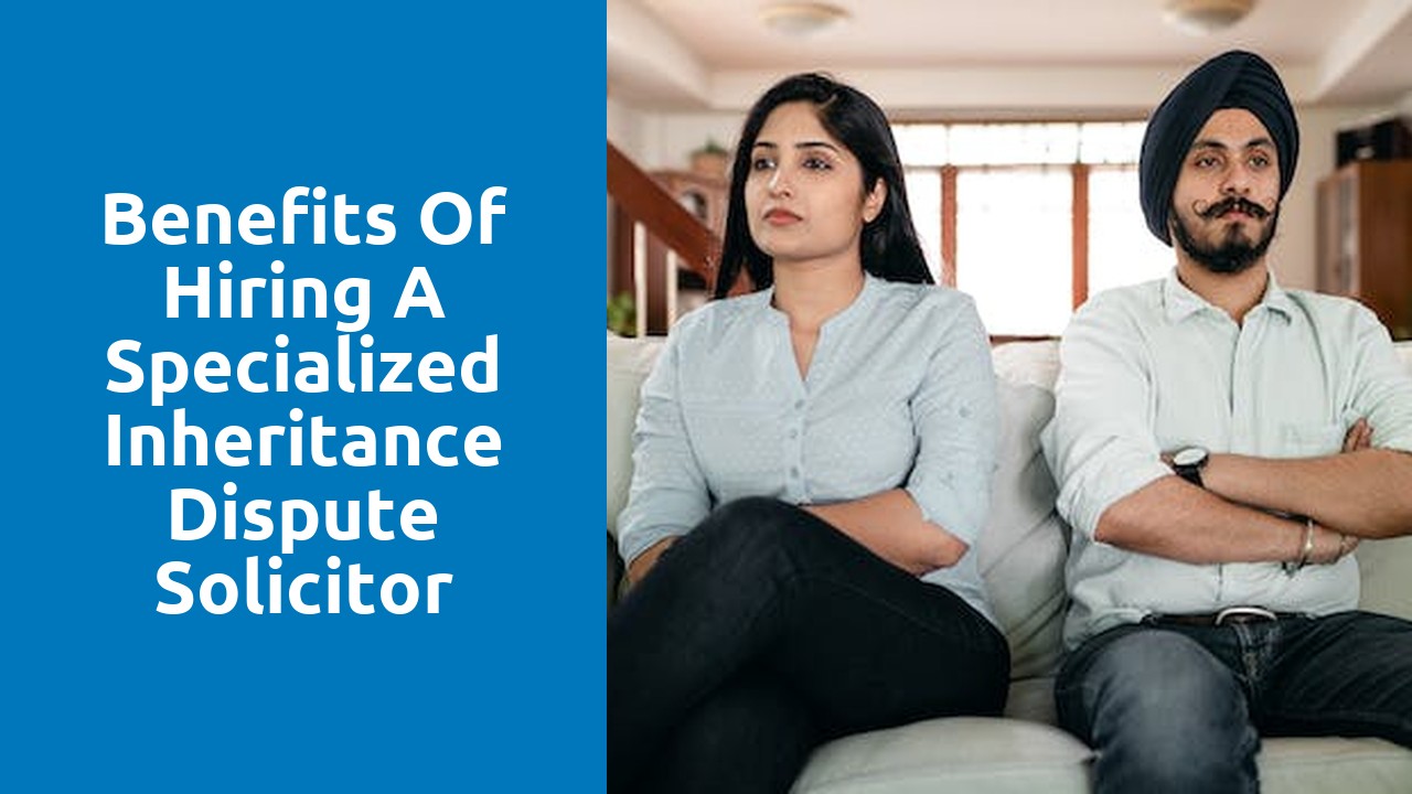 Benefits of hiring a specialized inheritance dispute solicitor