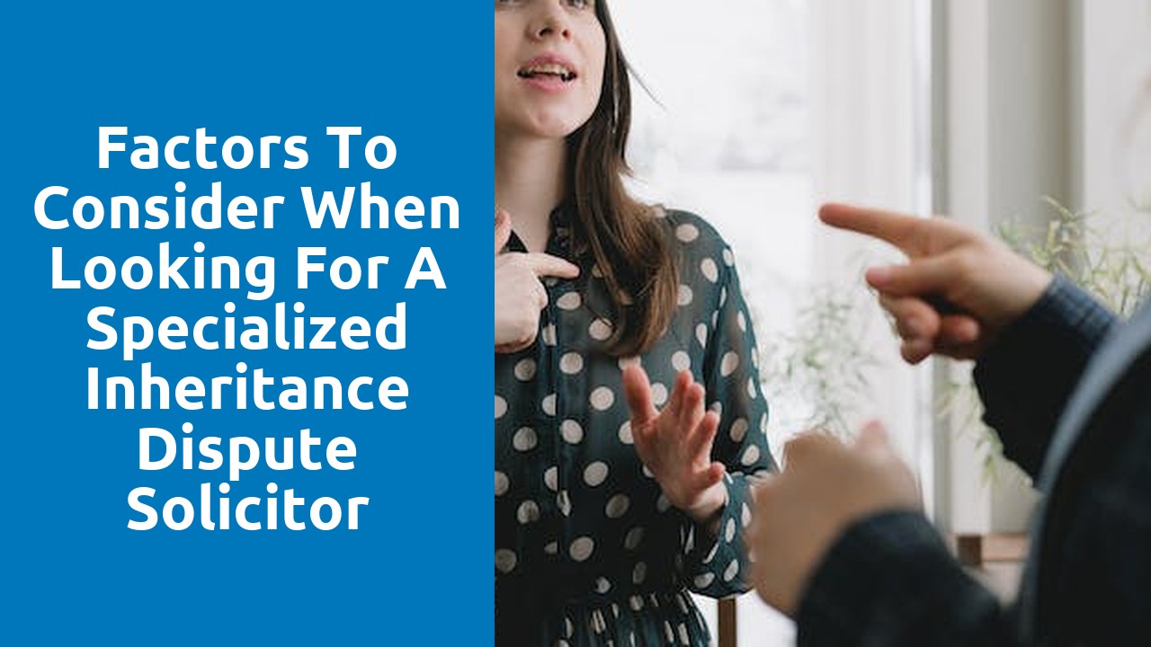 Factors to consider when looking for a specialized inheritance dispute solicitor