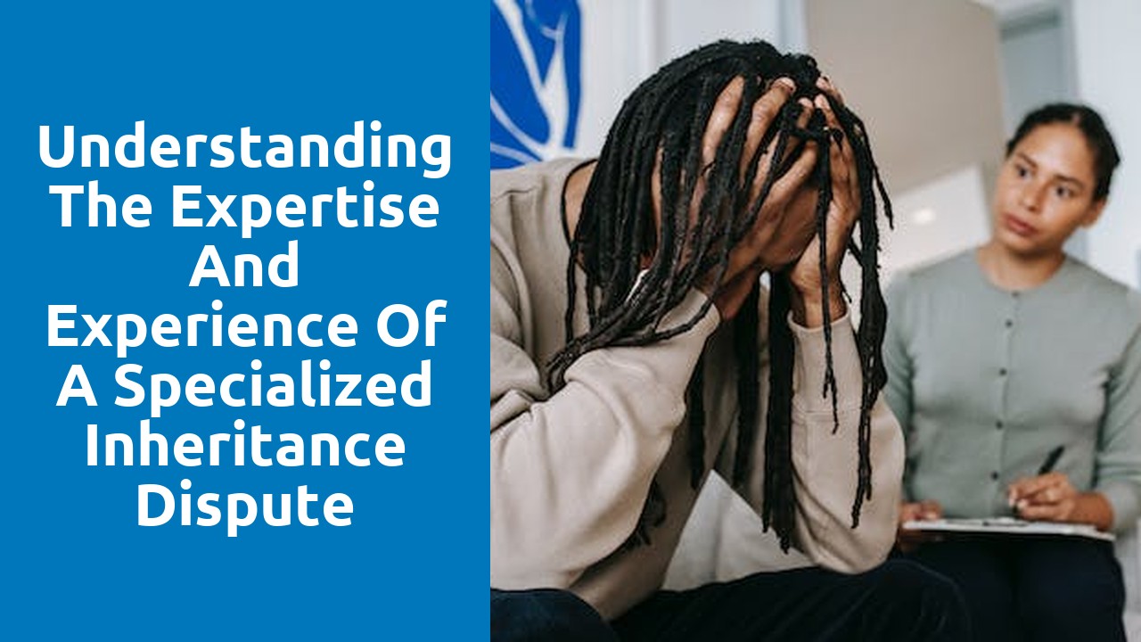 Understanding the expertise and experience of a specialized inheritance dispute solicitor