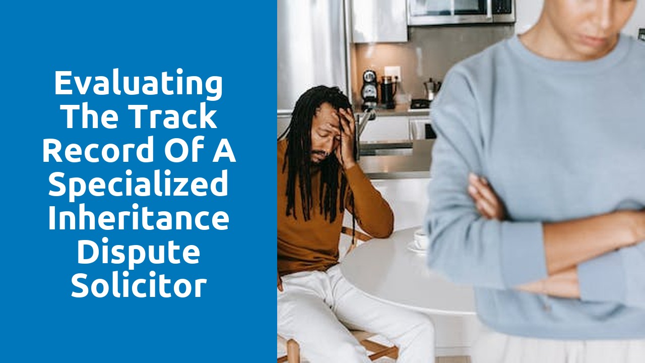 Evaluating the track record of a specialized inheritance dispute solicitor