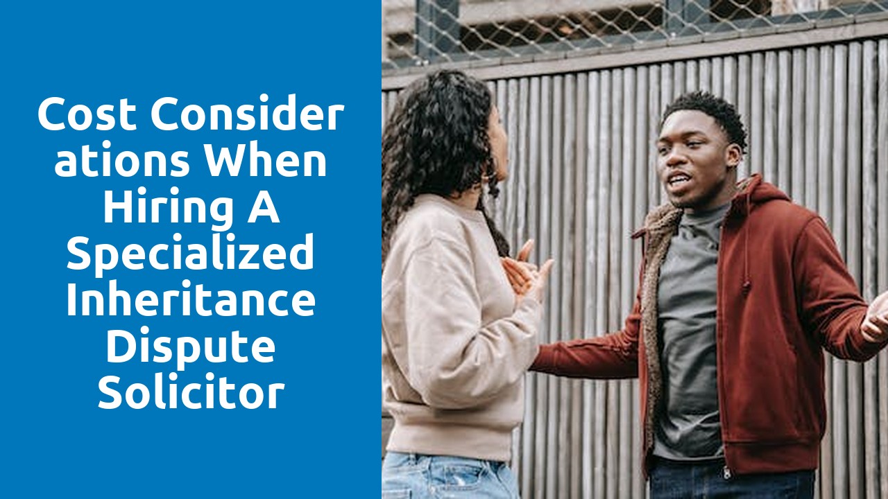 Cost considerations when hiring a specialized inheritance dispute solicitor