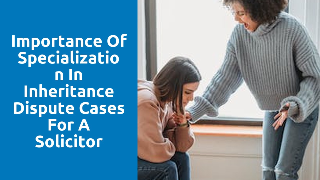 Importance of specialization in inheritance dispute cases for a solicitor