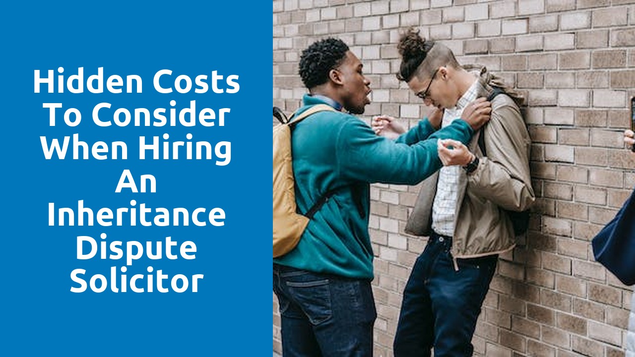 Hidden costs to consider when hiring an inheritance dispute solicitor