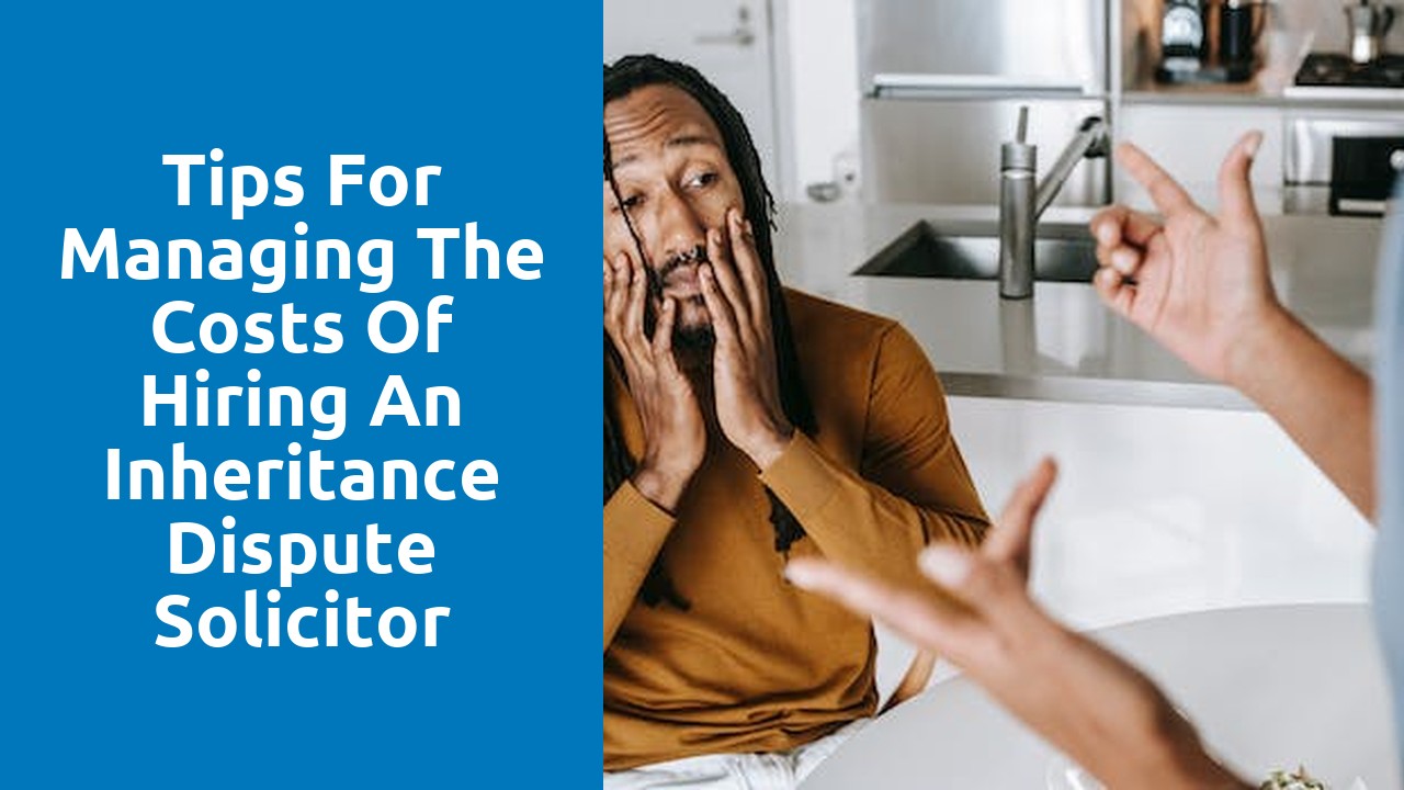Tips for managing the costs of hiring an inheritance dispute solicitor