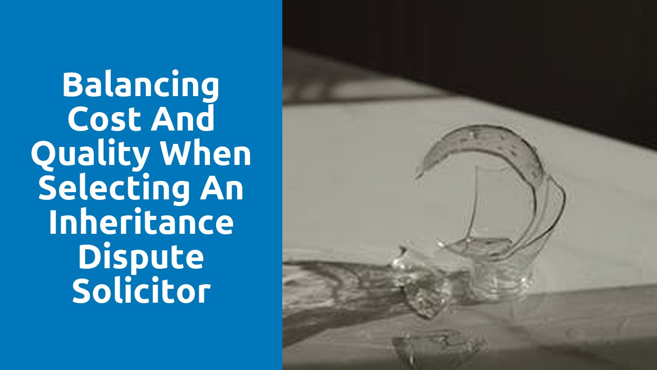Balancing cost and quality when selecting an inheritance dispute solicitor