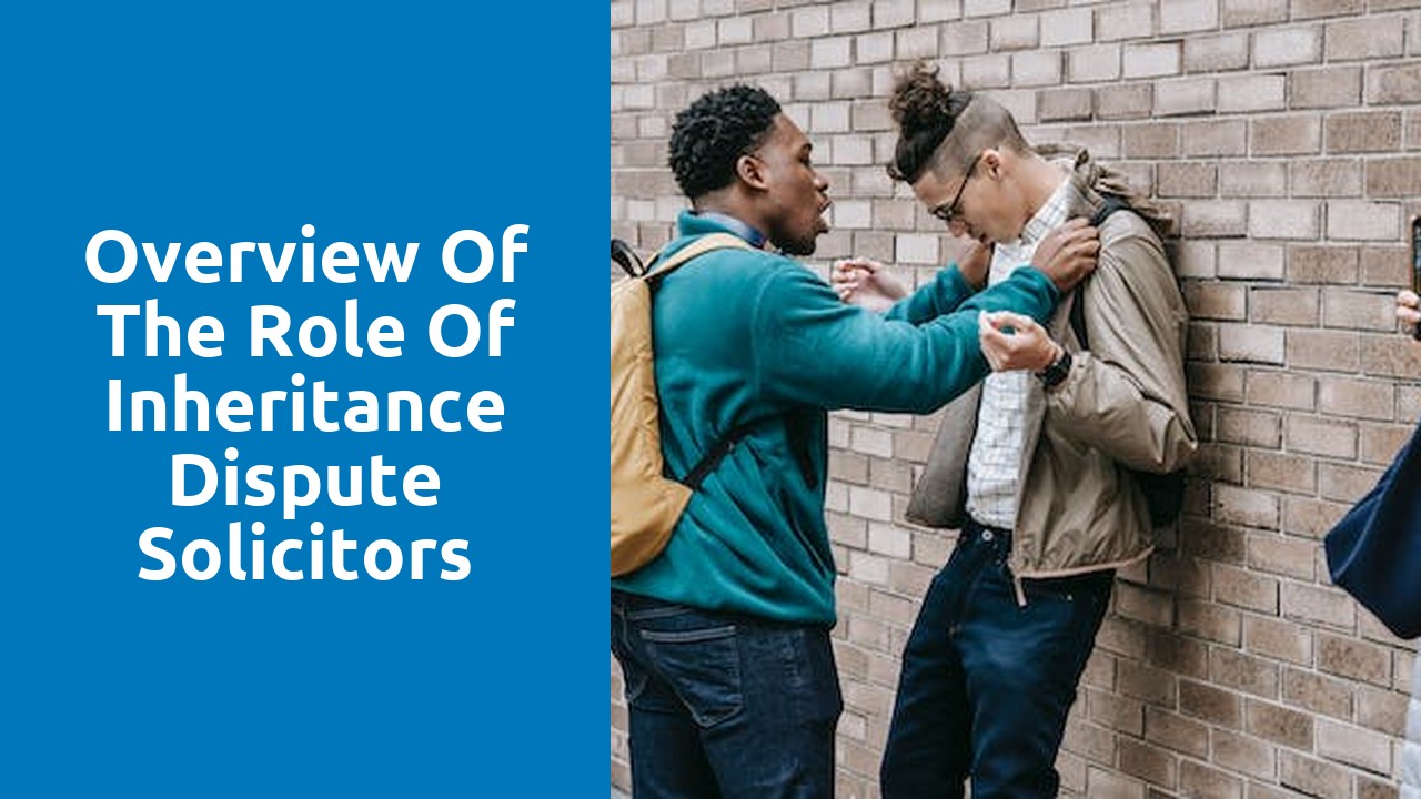 Overview of the Role of Inheritance Dispute Solicitors