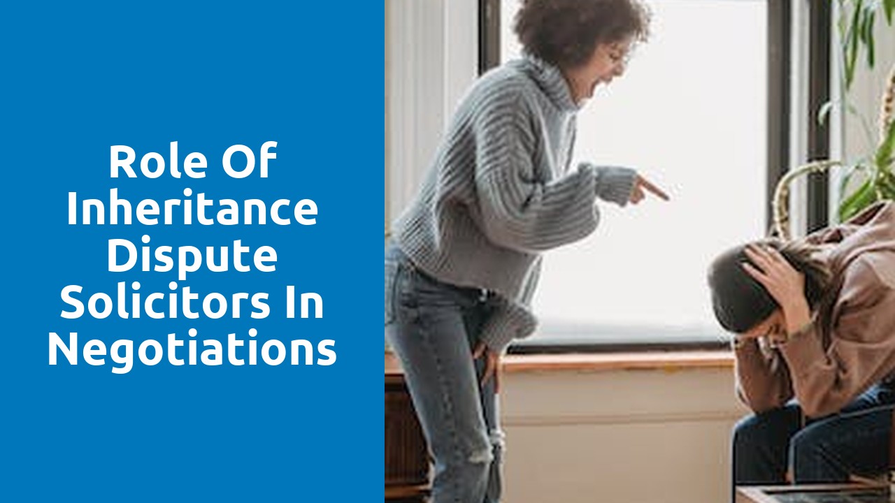 Role of Inheritance Dispute Solicitors in Negotiations