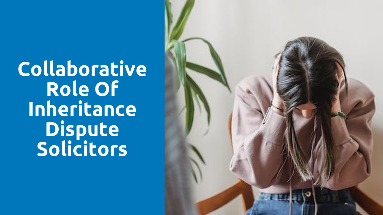 Collaborative Role of Inheritance Dispute Solicitors