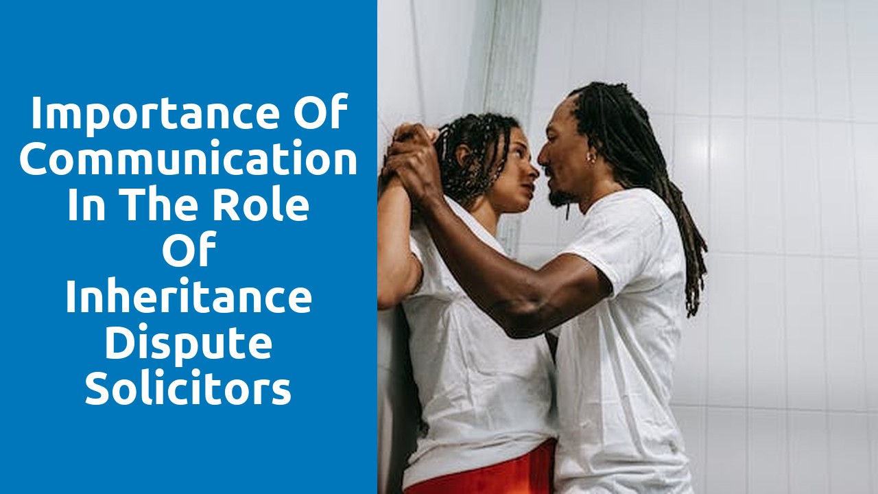 Importance of Communication in the Role of Inheritance Dispute Solicitors