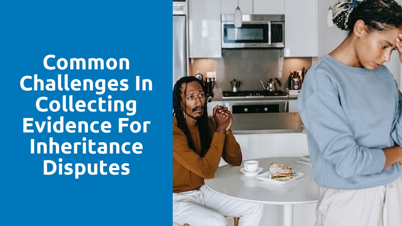 Common challenges in collecting evidence for inheritance disputes