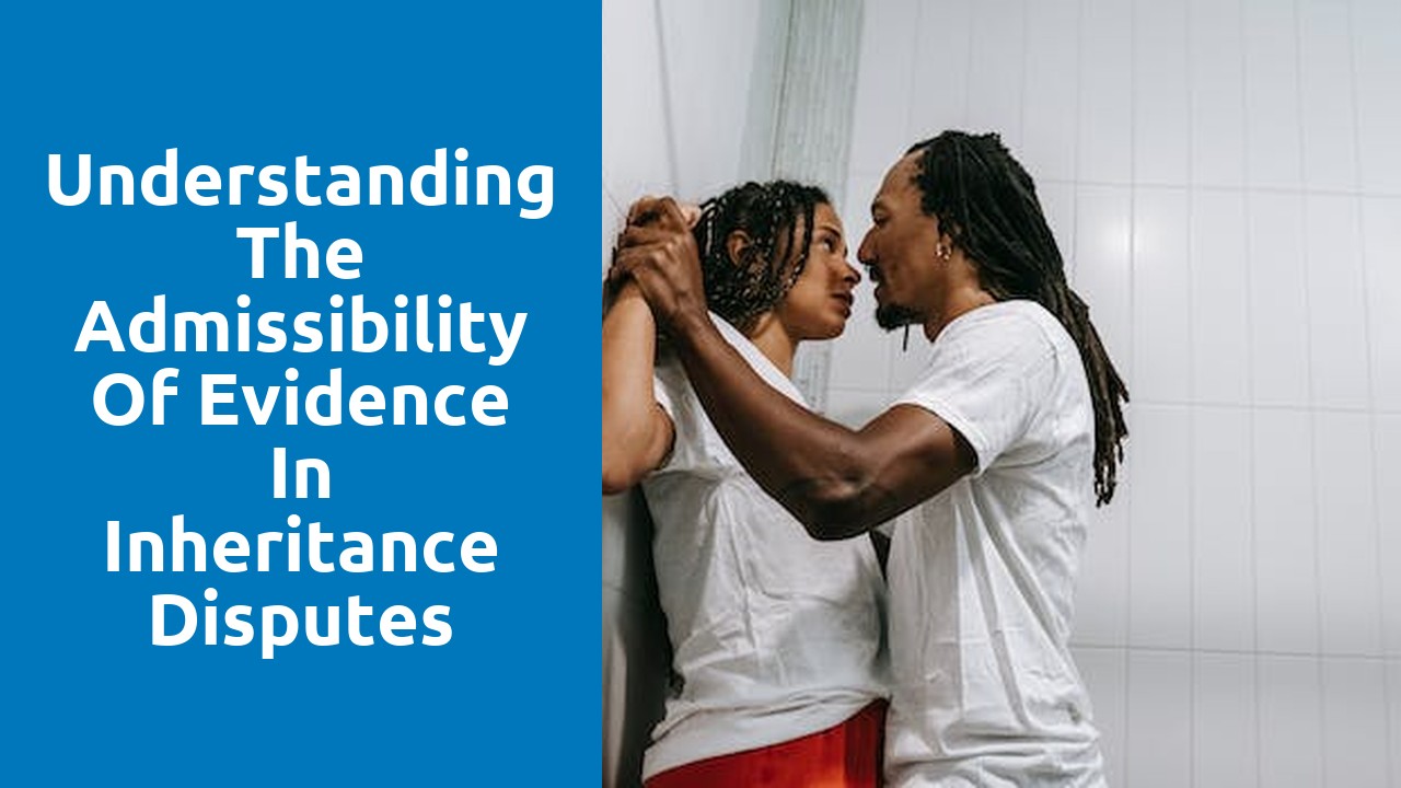 Understanding the admissibility of evidence in inheritance disputes