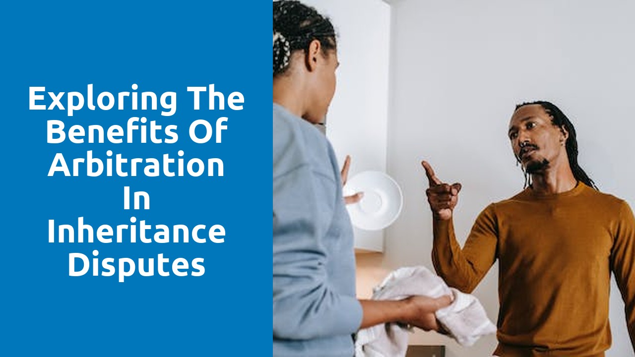 Exploring the benefits of arbitration in inheritance disputes