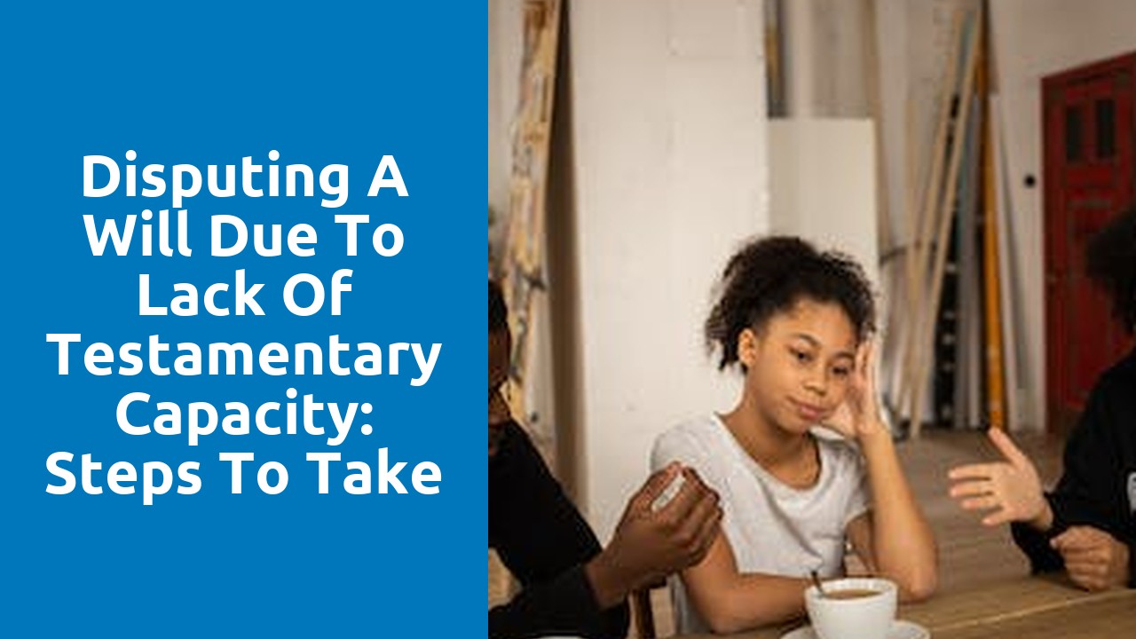 Disputing a Will due to Lack of Testamentary Capacity: Steps to Take