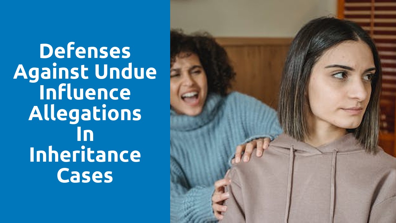 Defenses Against Undue Influence Allegations in Inheritance Cases