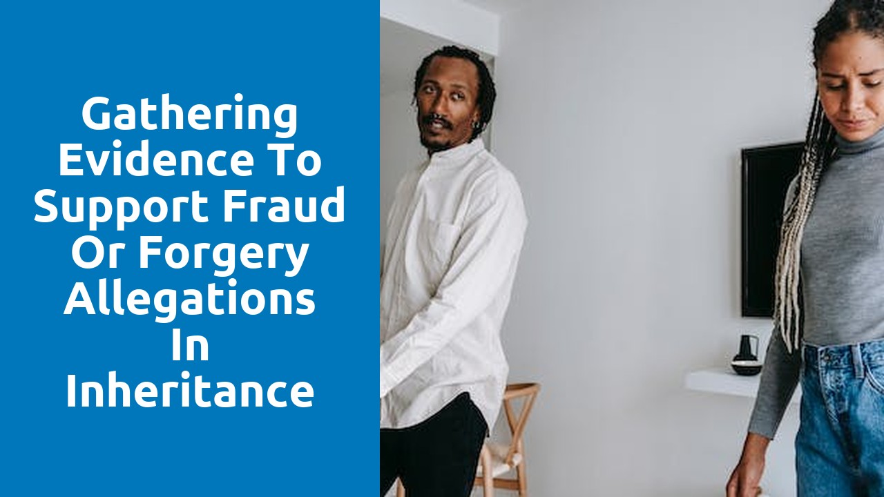 Gathering Evidence to Support Fraud or Forgery Allegations in Inheritance Disputes