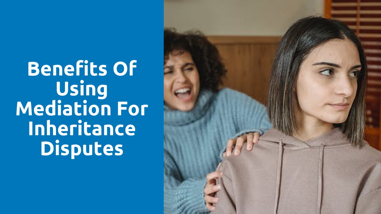Benefits of Using Mediation for Inheritance Disputes