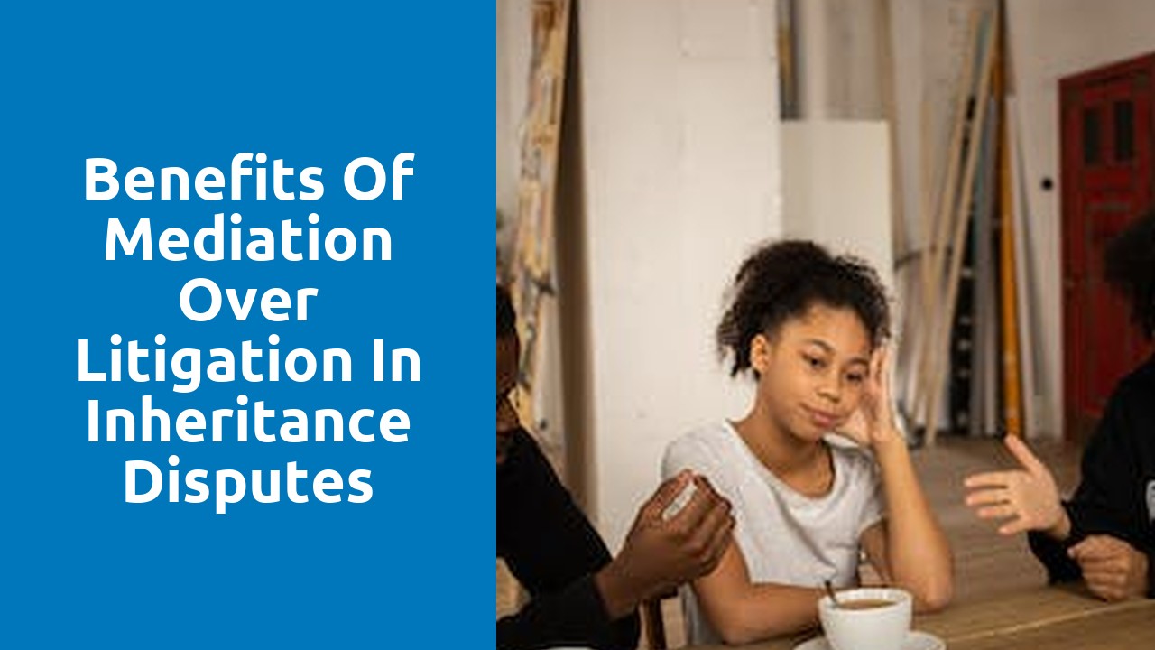 Benefits of Mediation over Litigation in Inheritance Disputes