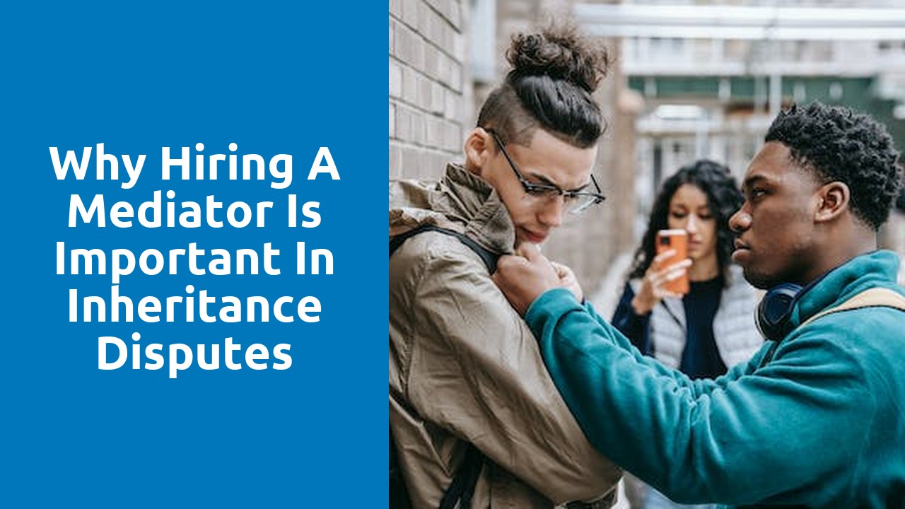 Why hiring a mediator is important in inheritance disputes