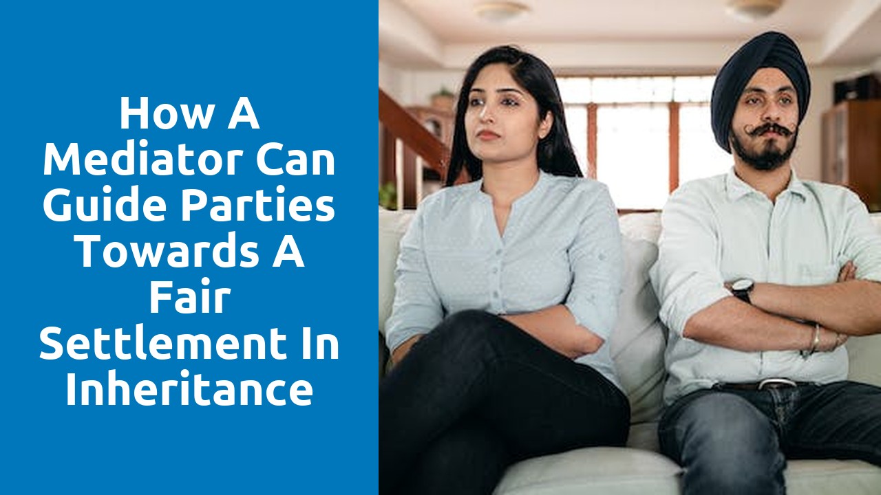 How a mediator can guide parties towards a fair settlement in inheritance disputes