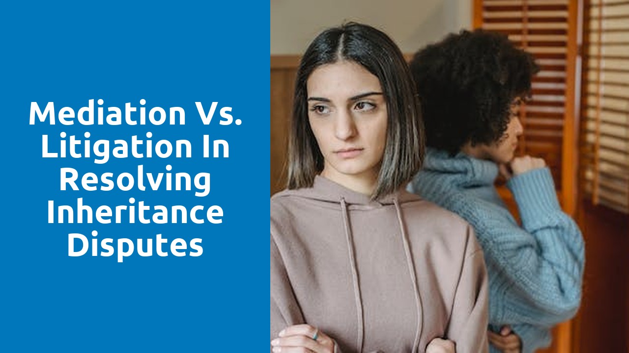 Mediation vs. litigation in resolving inheritance disputes